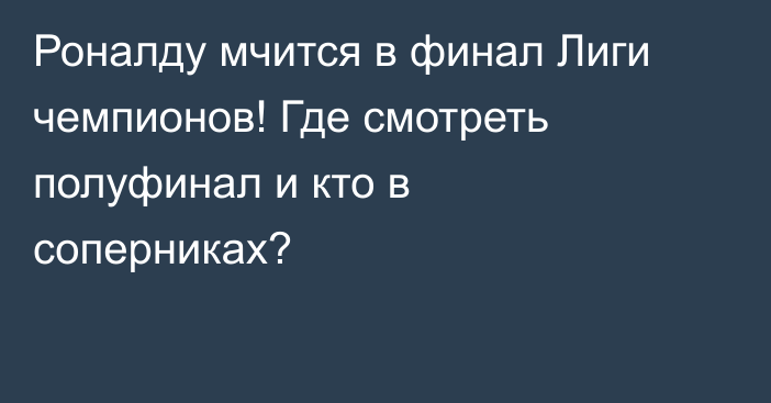 Роналду мчится в финал Лиги чемпионов! Где смотреть полуфинал и кто в соперниках?