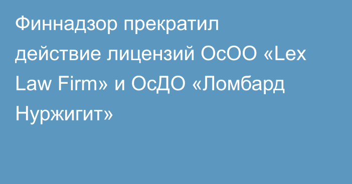 Финнадзор прекратил действие лицензий ОсОО «Lex Law Firm» и ОсДО «Ломбард Нуржигит»