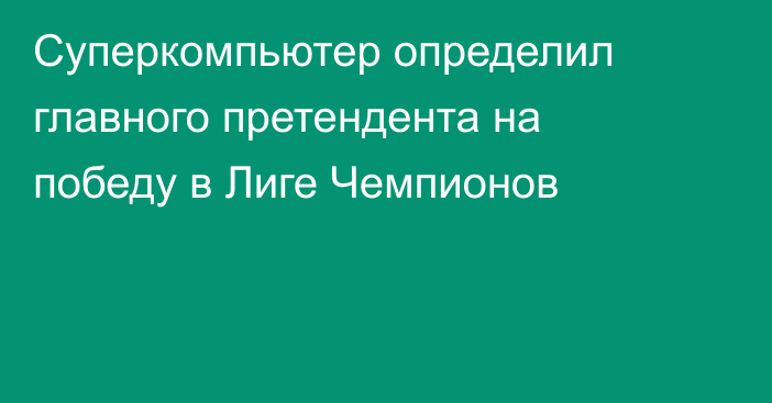 Суперкомпьютер определил главного претендента на победу в Лиге Чемпионов