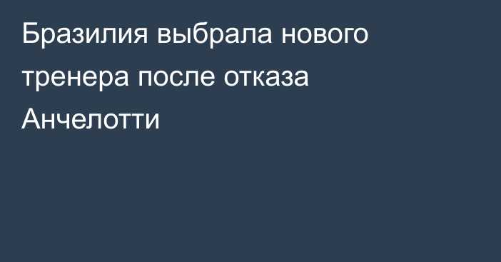 Бразилия выбрала нового тренера после отказа Анчелотти