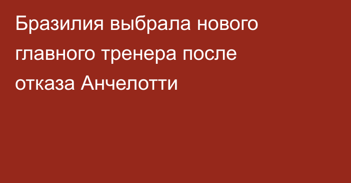 Бразилия выбрала нового главного тренера после отказа Анчелотти