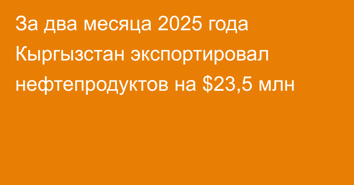 За два месяца 2025 года Кыргызстан экспортировал нефтепродуктов на $23,5 млн