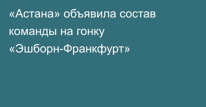 «Астана» объявила состав команды на гонку «Эшборн-Франкфурт»