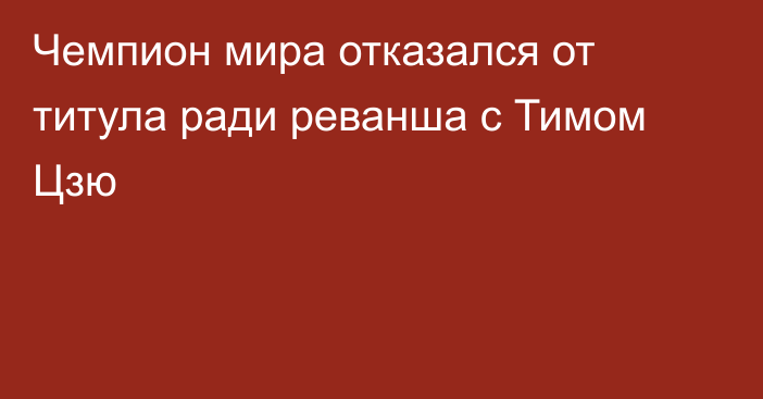 Чемпион мира отказался от титула ради реванша с Тимом Цзю