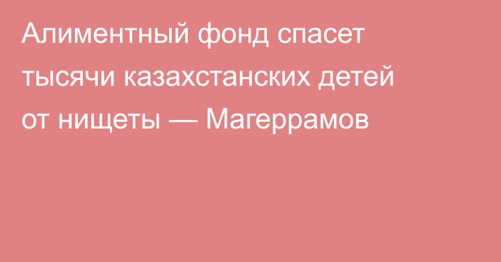 Алиментный фонд спасет тысячи казахстанских детей от нищеты — Магеррамов