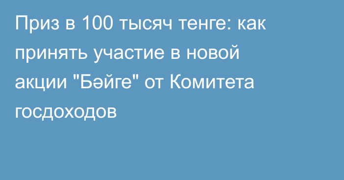 Приз в 100 тысяч тенге: как принять участие в новой акции 