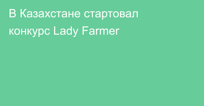 В Казахстане стартовал конкурс Lady Farmer
