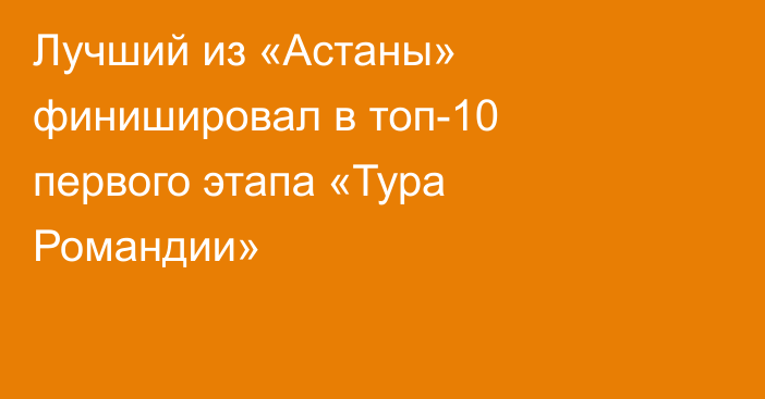 Лучший из «Астаны» финишировал в топ-10 первого этапа «Тура Романдии»