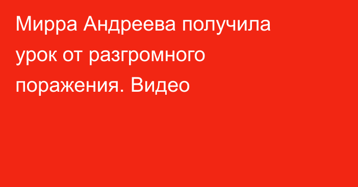 Мирра Андреева получила урок от разгромного поражения. Видео