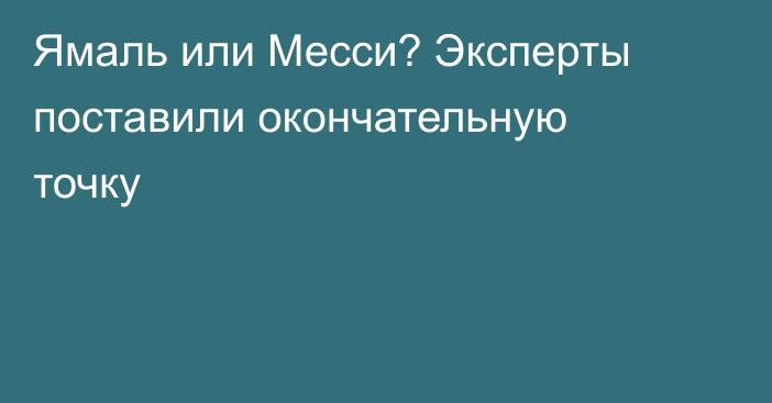 Ямаль или Месси? Эксперты поставили окончательную точку