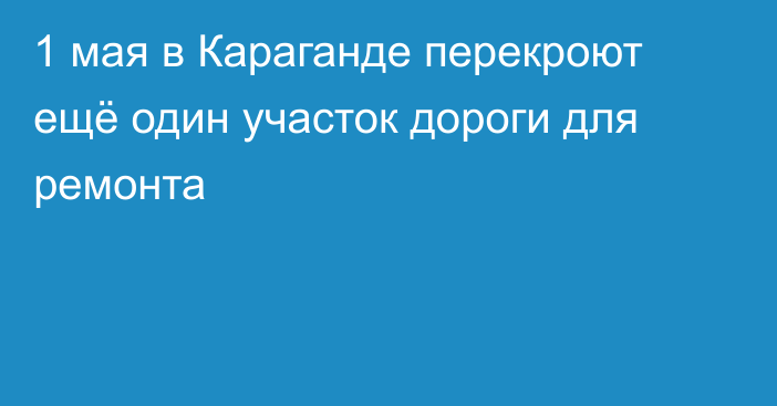 1 мая в Караганде перекроют ещё один участок дороги для ремонта