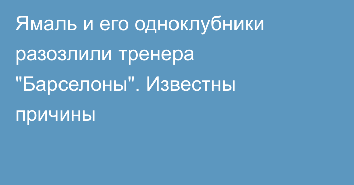 Ямаль и его одноклубники разозлили тренера 