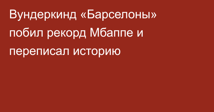 Вундеркинд «Барселоны» побил рекорд Мбаппе и переписал историю
