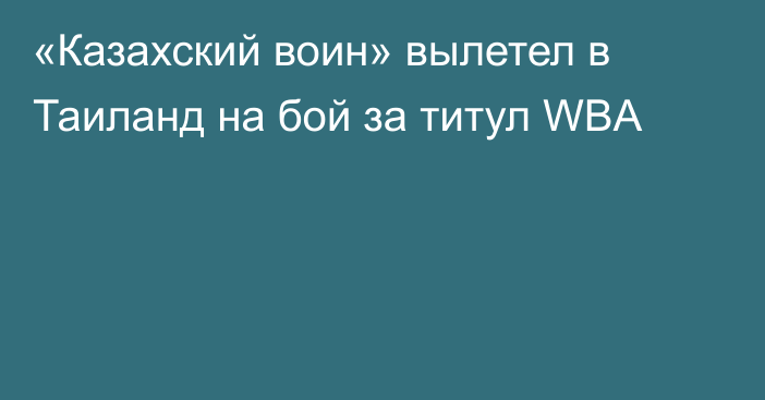 «Казахский воин» вылетел в Таиланд на бой за титул WBA