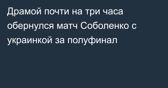Драмой почти на три часа обернулся матч Соболенко с украинкой за полуфинал