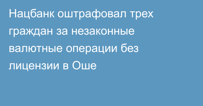 Нацбанк оштрафовал трех граждан за незаконные валютные операции без лицензии в Оше