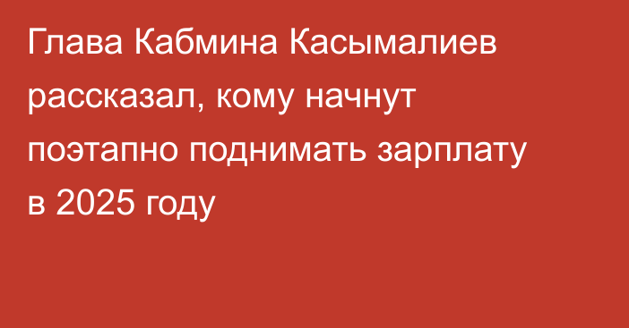 Глава Кабмина Касымалиев рассказал, кому начнут поэтапно поднимать зарплату в 2025 году