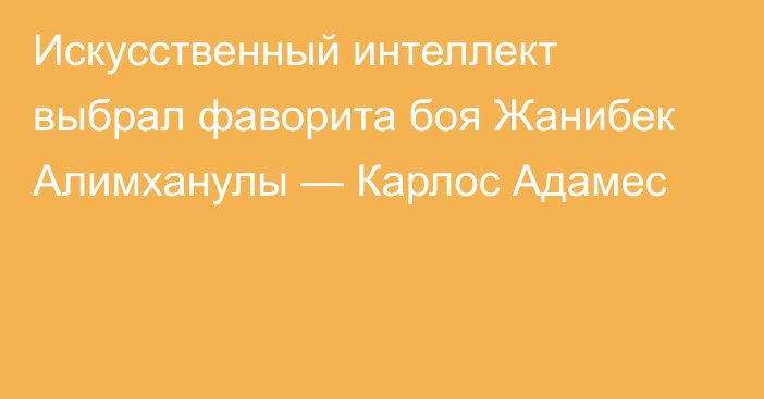 Искусственный интеллект выбрал фаворита боя Жанибек Алимханулы — Карлос Адамес