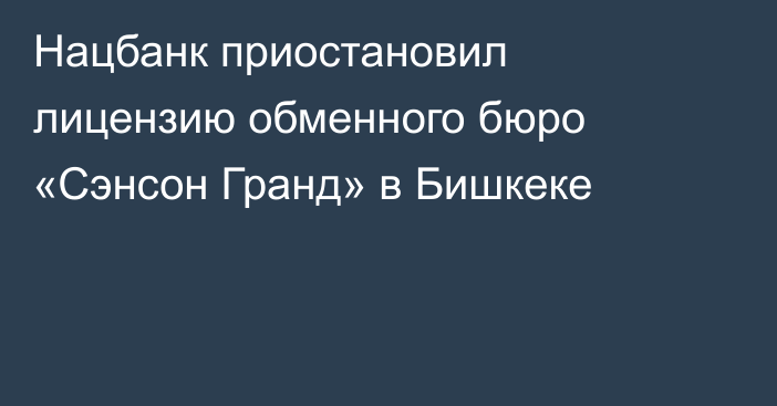 Нацбанк приостановил лицензию обменного бюро «Сэнсон Гранд» в Бишкеке