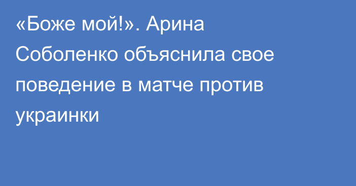 «Боже мой!». Арина Соболенко объяснила свое поведение в матче против украинки