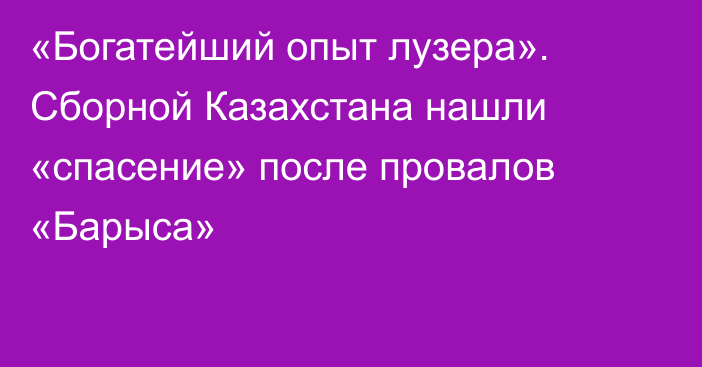 «Богатейший опыт лузера». Сборной Казахстана нашли «спасение» после провалов «Барыса»