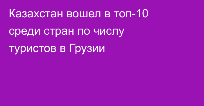 Казахстан вошел в топ-10 среди стран по числу туристов в Грузии