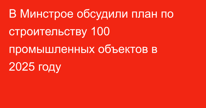 В Минстрое обсудили план по строительству 100 промышленных объектов в 2025 году