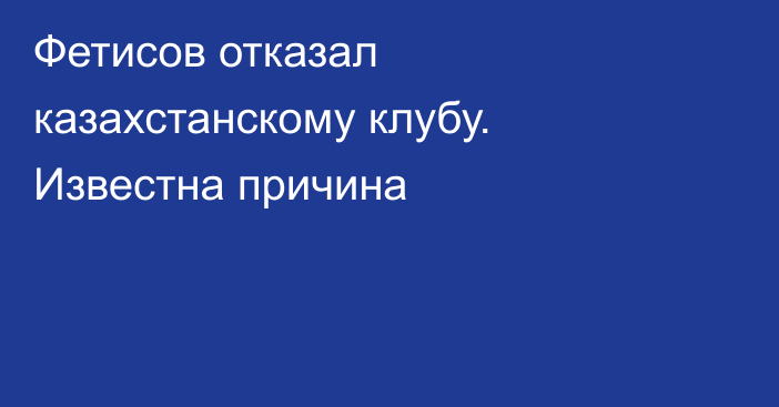 Фетисов отказал казахстанскому клубу. Известна причина