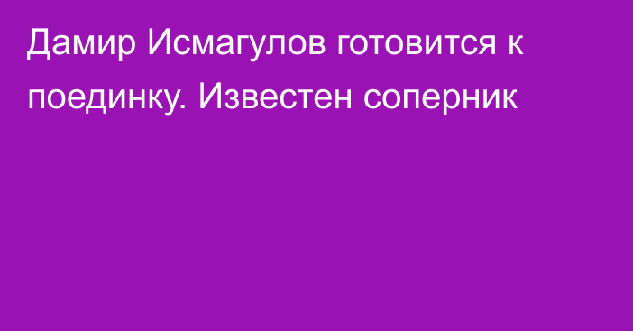 Дамир Исмагулов готовится к поединку. Известен соперник