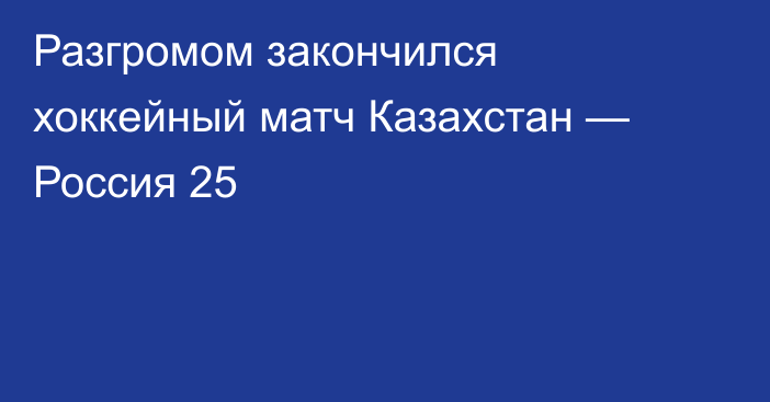 Разгромом закончился хоккейный матч Казахстан — Россия 25