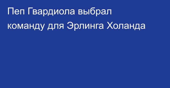 Пеп Гвардиола выбрал команду для Эрлинга Холанда