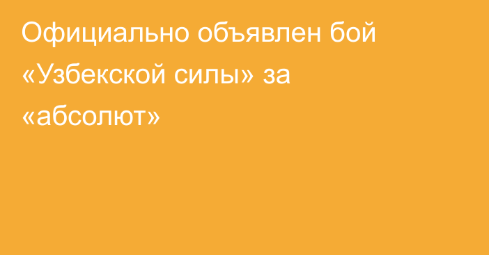 Официально объявлен бой «Узбекской силы» за «абсолют»