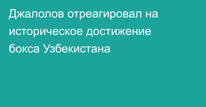 Джалолов отреагировал на историческое достижение бокса Узбекистана