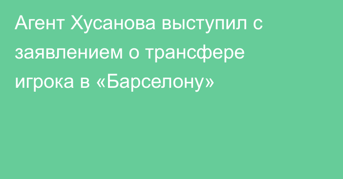 Агент Хусанова выступил с заявлением о трансфере игрока в «Барселону»