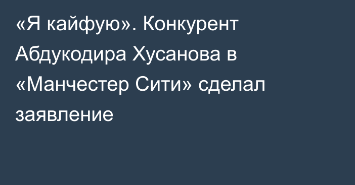 «Я кайфую». Конкурент Абдукодира Хусанова в «Манчестер Сити» сделал заявление