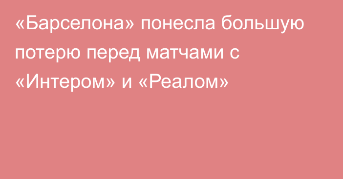«Барселона» понесла большую потерю перед матчами с «Интером» и «Реалом»