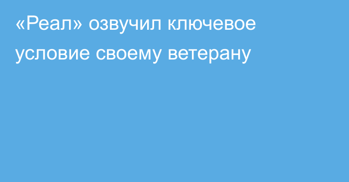 «Реал» озвучил ключевое условие своему ветерану