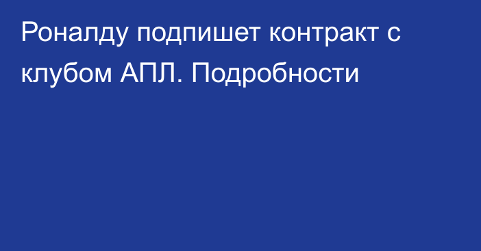 Роналду подпишет контракт с клубом АПЛ. Подробности