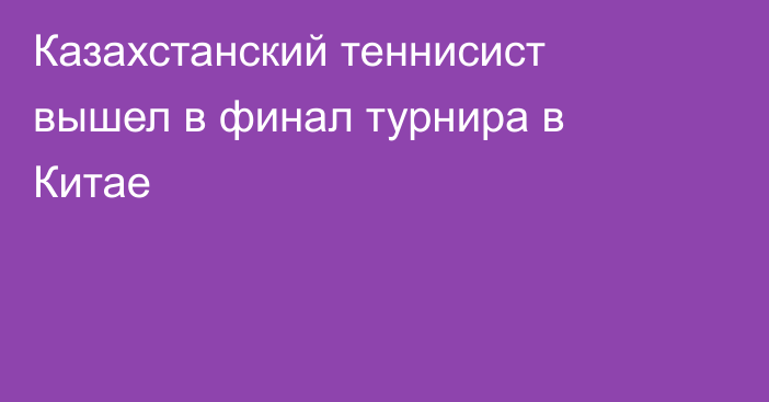 Казахстанский теннисист вышел в финал турнира в Китае