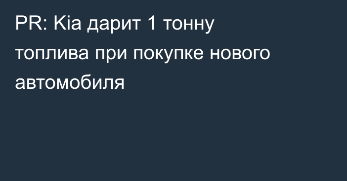 PR: Kia дарит 1 тонну топлива при покупке нового автомобиля​