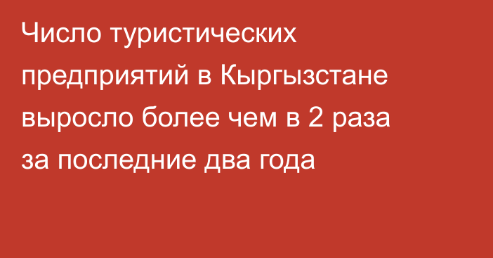 Число туристических предприятий в Кыргызстане выросло более чем в 2 раза за последние два года