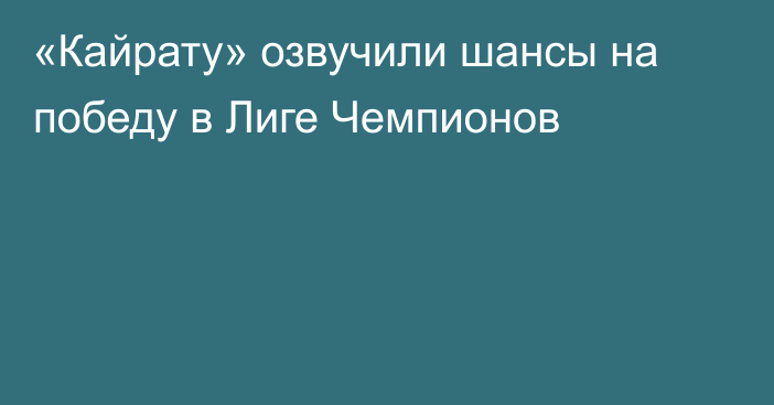 «Кайрату» озвучили шансы на победу в Лиге Чемпионов