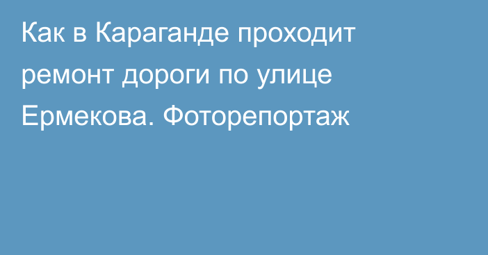 Как в Караганде проходит ремонт дороги по улице Ермекова. Фоторепортаж