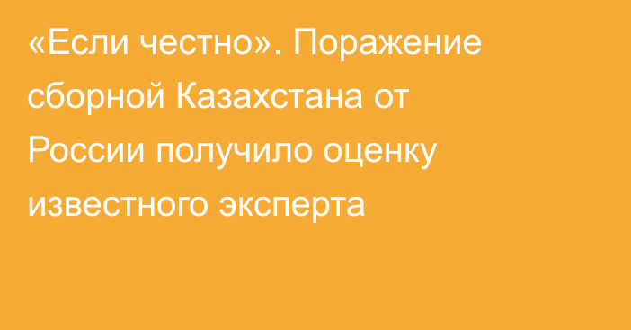 «Если честно». Поражение сборной Казахстана от России получило оценку известного эксперта