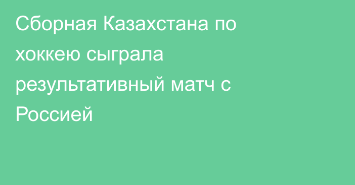 Сборная Казахстана по хоккею сыграла результативный матч с Россией