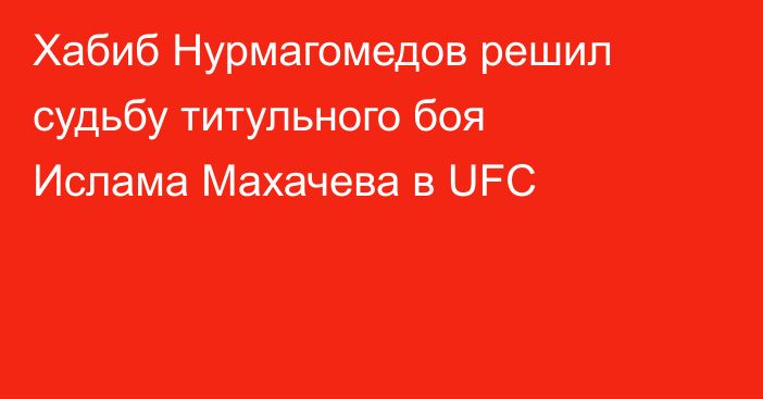 Хабиб Нурмагомедов решил судьбу титульного боя Ислама Махачева в UFC