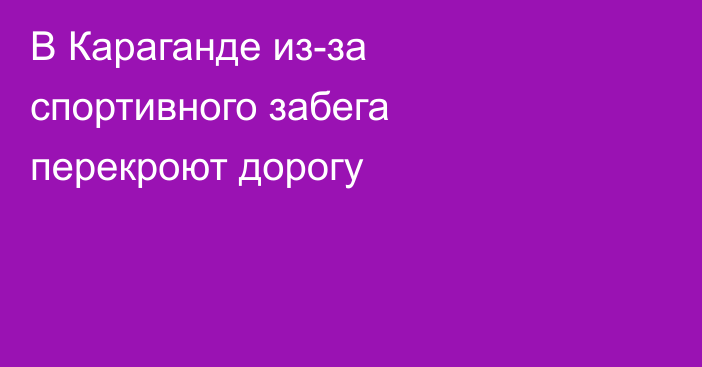 В Караганде из-за спортивного забега перекроют дорогу
