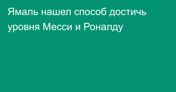 Ямаль нашел способ достичь уровня Месси и Роналду