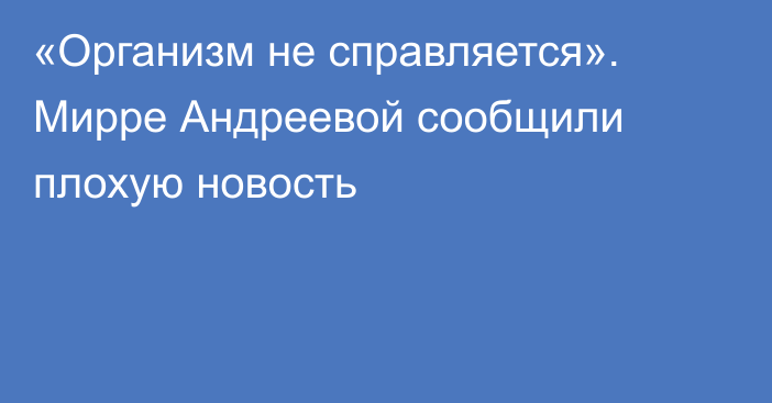 «Организм не справляется». Мирре Андреевой сообщили плохую новость
