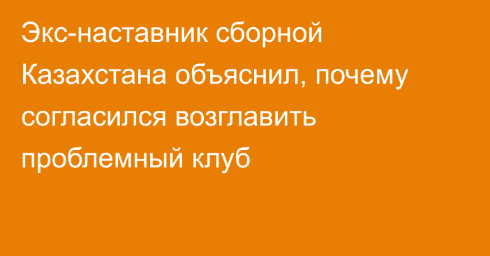 Экс-наставник сборной Казахстана объяснил, почему согласился возглавить проблемный клуб